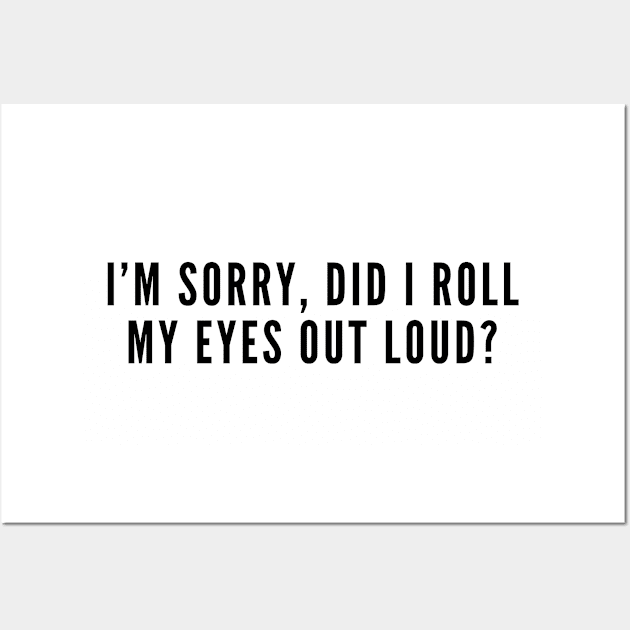 Sarcastic - I'm Sorry Did I Roll My Eyes Out Loud - Funny Joke Statement Humor Slogan Quotes Wall Art by sillyslogans